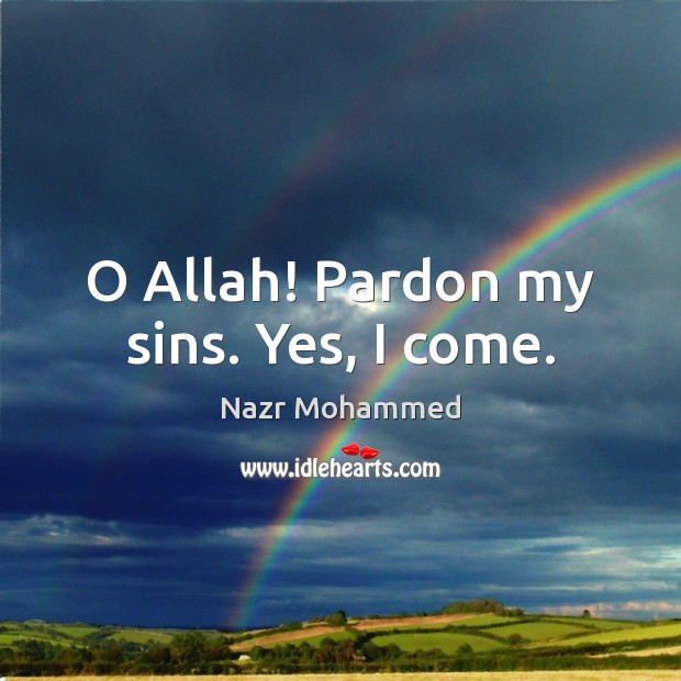 O Allah! Pardon my sins. Yes, I come. Nazr Mohammed Picture Quote