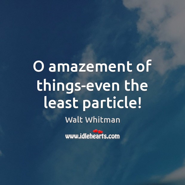 O amazement of things-even the least particle! Walt Whitman Picture Quote
