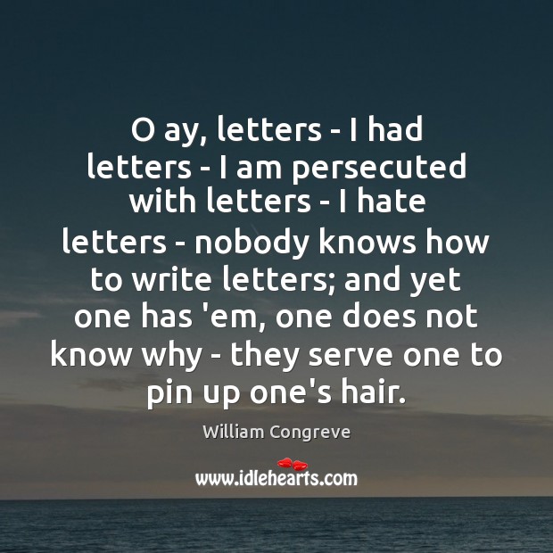 O ay, letters – I had letters – I am persecuted with William Congreve Picture Quote