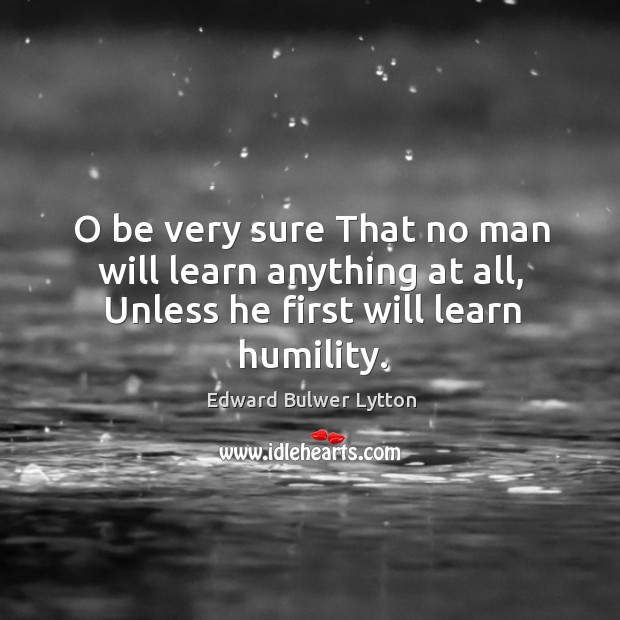 O be very sure that no man will learn anything at all, unless he first will learn humility. Image