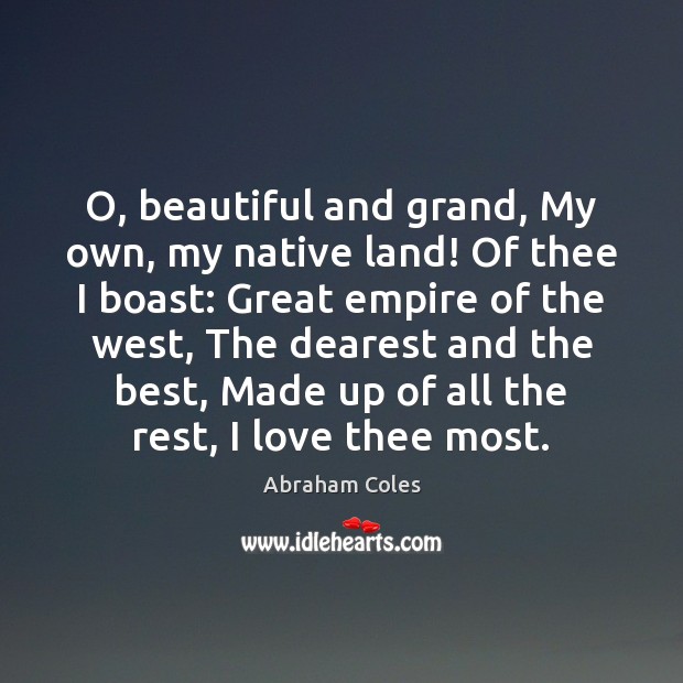 O, beautiful and grand, My own, my native land! Of thee I Abraham Coles Picture Quote
