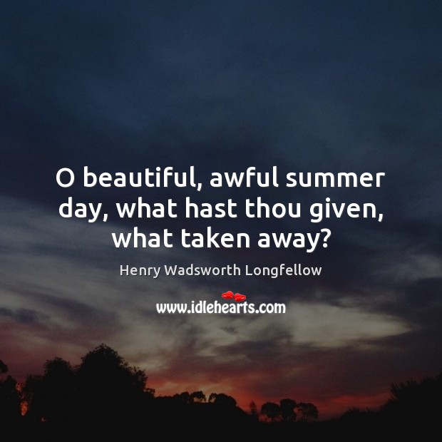 O beautiful, awful summer day, what hast thou given, what taken away? Henry Wadsworth Longfellow Picture Quote