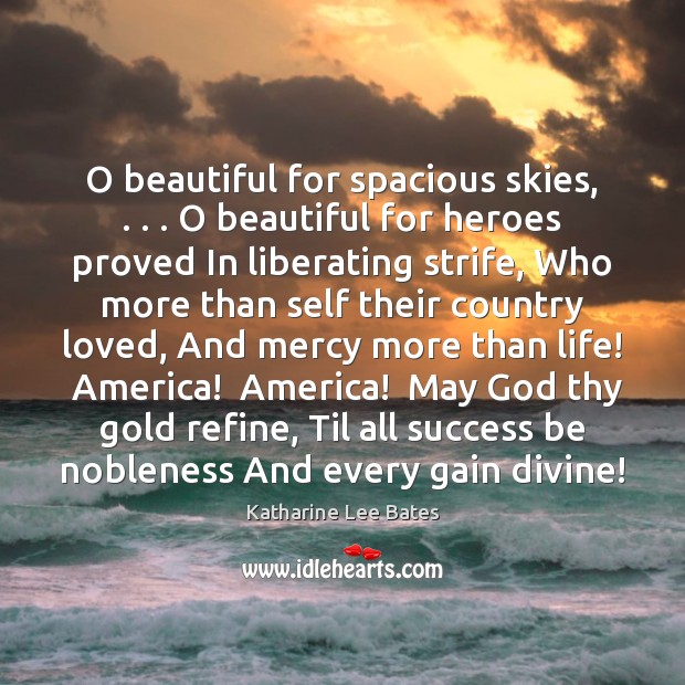 O beautiful for spacious skies, . . . O beautiful for heroes proved In liberating Katharine Lee Bates Picture Quote