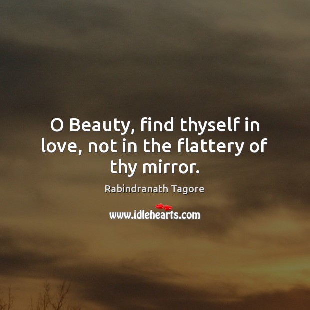 O Beauty, find thyself in love, not in the flattery of thy mirror. Image