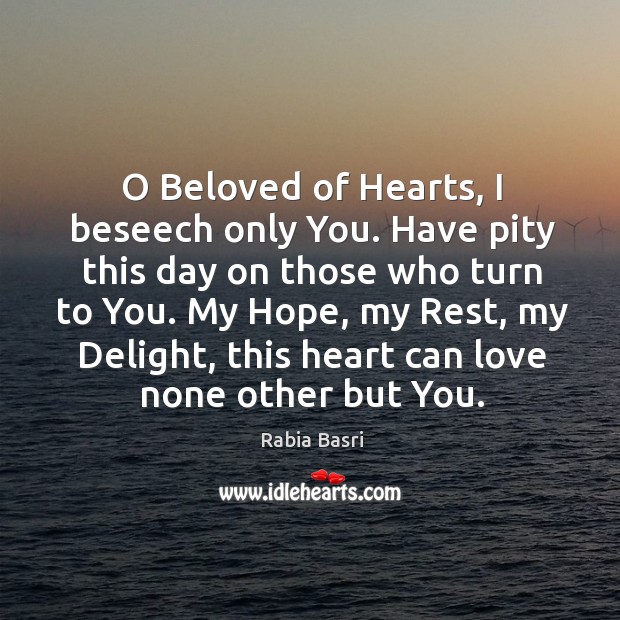O Beloved of Hearts, I beseech only You. Have pity this day Rabia Basri Picture Quote