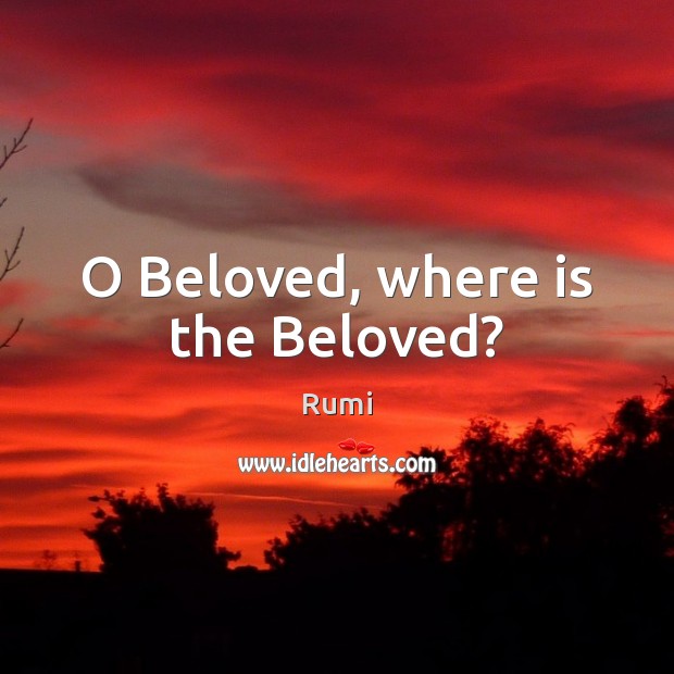 O Beloved, where is the Beloved? Rumi Picture Quote