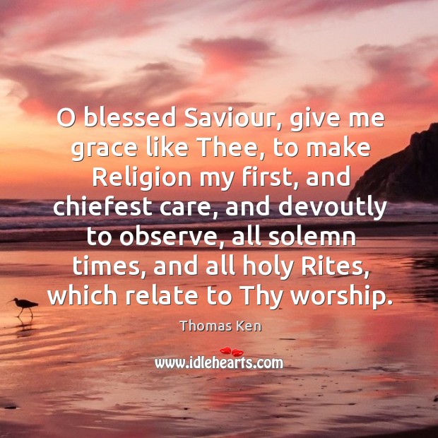 O blessed saviour, give me grace like thee, to make religion my first, and chiefest care Image
