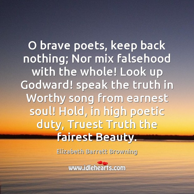 O brave poets, keep back nothing; Nor mix falsehood with the whole! Image