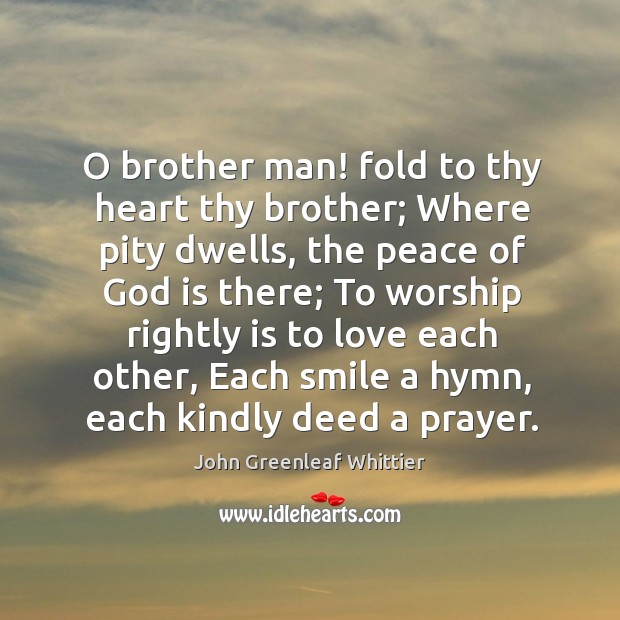 O brother man! fold to thy heart thy brother; Where pity dwells, John Greenleaf Whittier Picture Quote