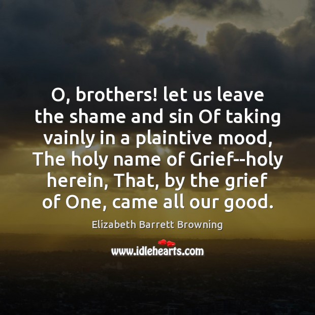O, brothers! let us leave the shame and sin Of taking vainly Elizabeth Barrett Browning Picture Quote