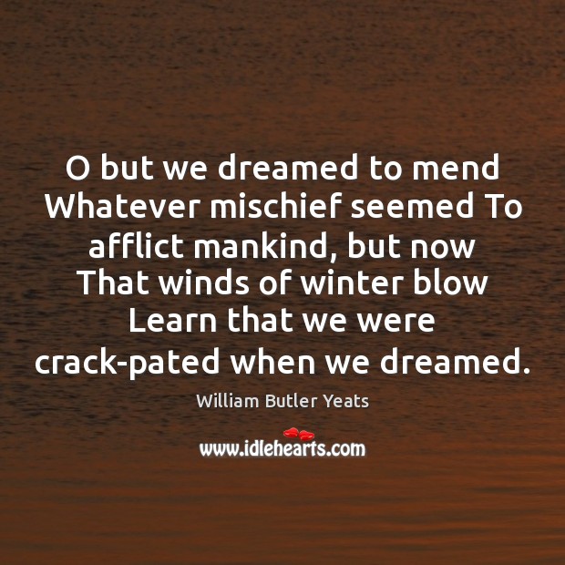 O but we dreamed to mend Whatever mischief seemed To afflict mankind, William Butler Yeats Picture Quote