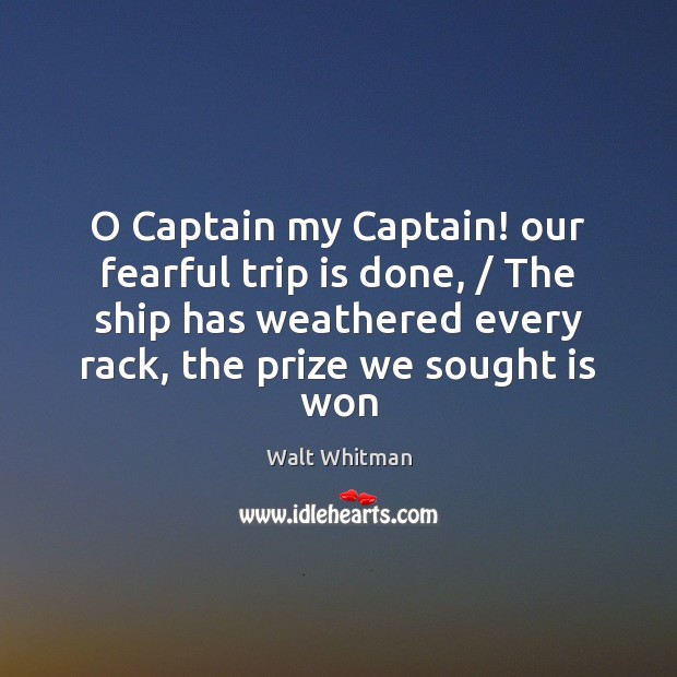O Captain my Captain! our fearful trip is done, / The ship has Walt Whitman Picture Quote