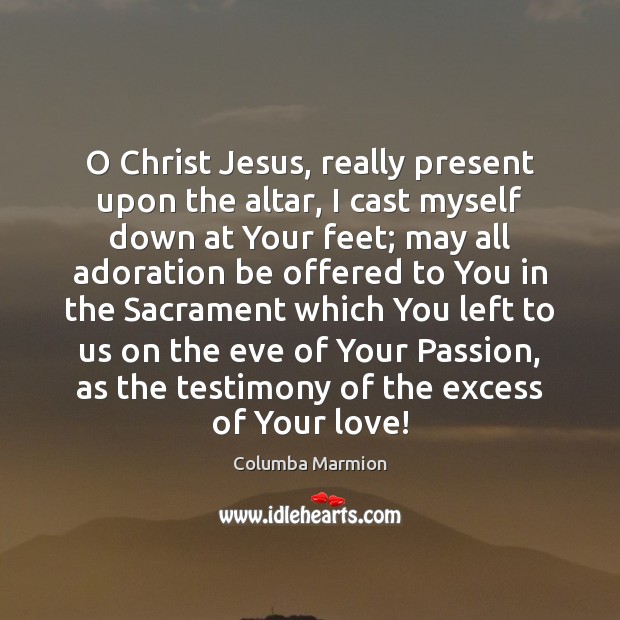 O Christ Jesus, really present upon the altar, I cast myself down Columba Marmion Picture Quote