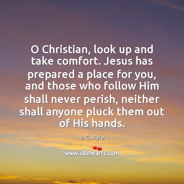 O Christian, look up and take comfort. Jesus has prepared a place J. C. Ryle Picture Quote