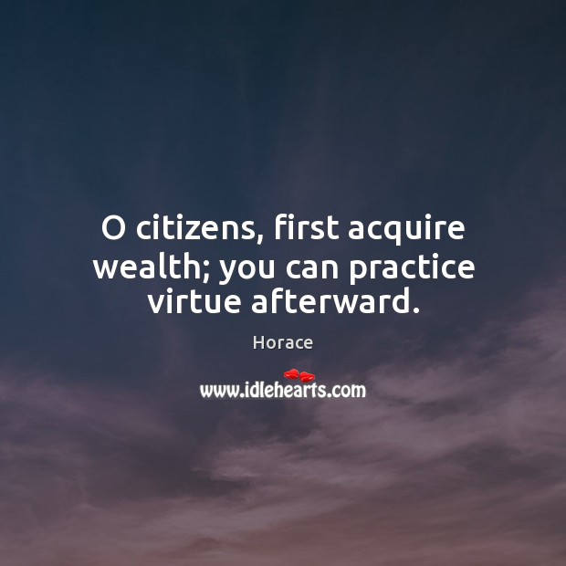 O citizens, first acquire wealth; you can practice virtue afterward. Image