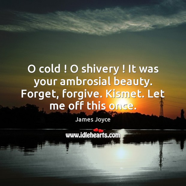 O cold ! O shivery ! It was your ambrosial beauty. Forget, forgive. Kismet. James Joyce Picture Quote