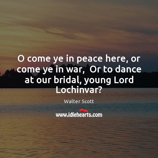 O come ye in peace here, or come ye in war,  Or Walter Scott Picture Quote