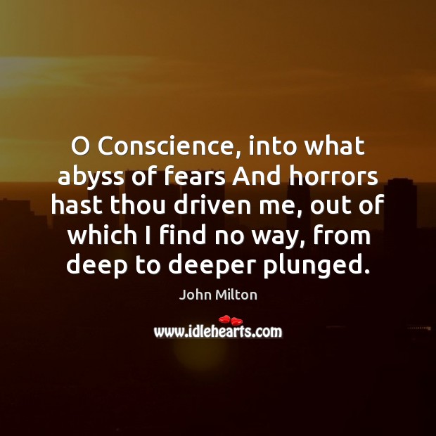 O Conscience, into what abyss of fears And horrors hast thou driven John Milton Picture Quote