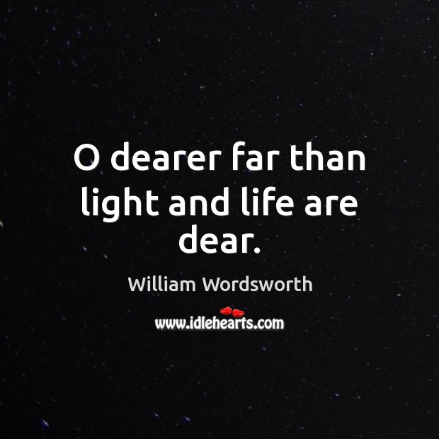 O dearer far than light and life are dear. William Wordsworth Picture Quote