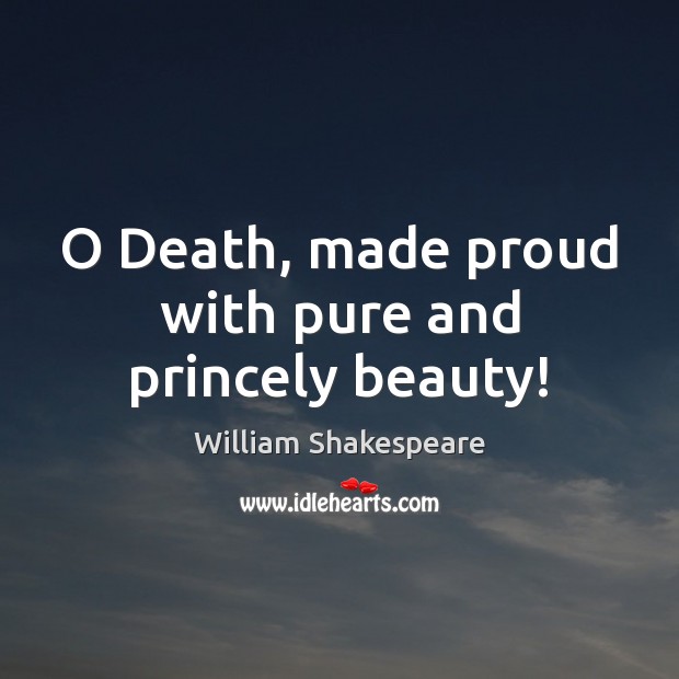 O Death, made proud with pure and princely beauty! Image