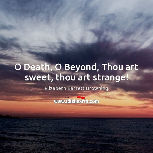 O Death, O Beyond, Thou art sweet, thou art strange! Elizabeth Barrett Browning Picture Quote