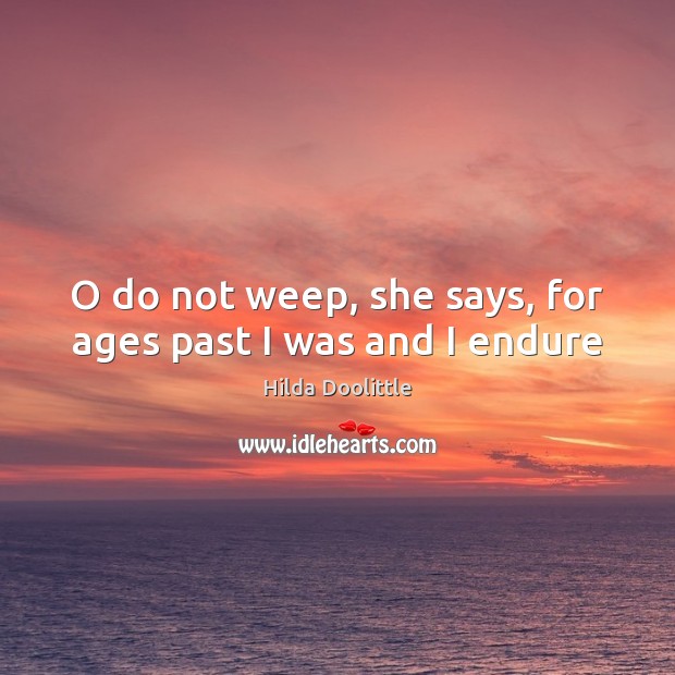 O do not weep, she says, for ages past I was and I endure Hilda Doolittle Picture Quote