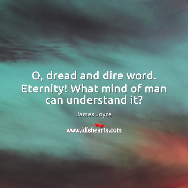 O, dread and dire word. Eternity! What mind of man can understand it? James Joyce Picture Quote