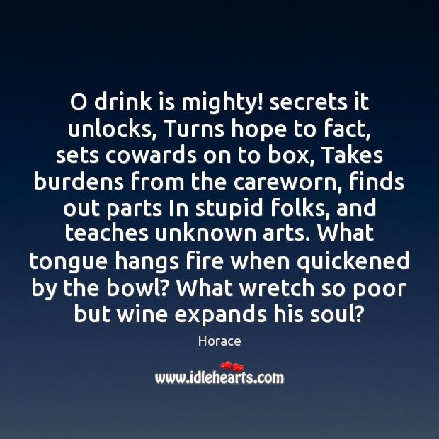 O drink is mighty! secrets it unlocks, Turns hope to fact, sets Horace Picture Quote