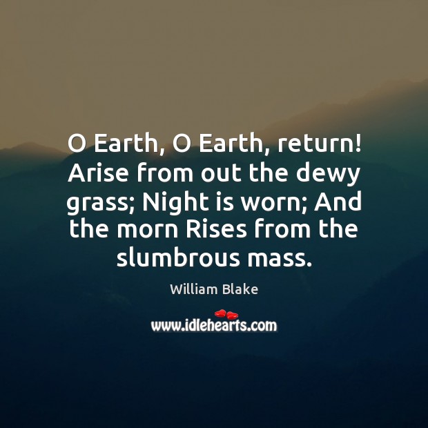 O Earth, O Earth, return! Arise from out the dewy grass; Night William Blake Picture Quote