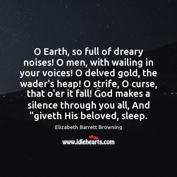 O Earth, so full of dreary noises! O men, with wailing in Elizabeth Barrett Browning Picture Quote