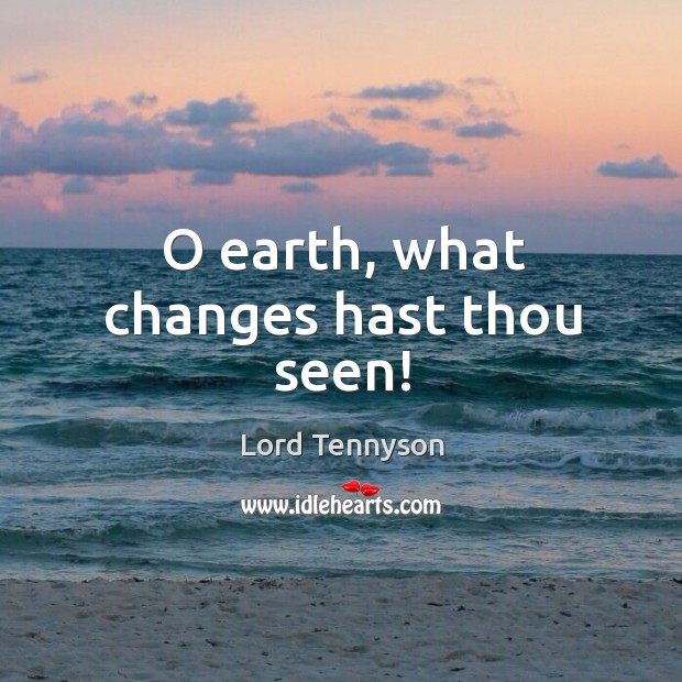 O earth, what changes hast thou seen! Lord Tennyson Picture Quote