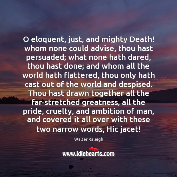 O eloquent, just, and mighty Death! whom none could advise, thou hast 