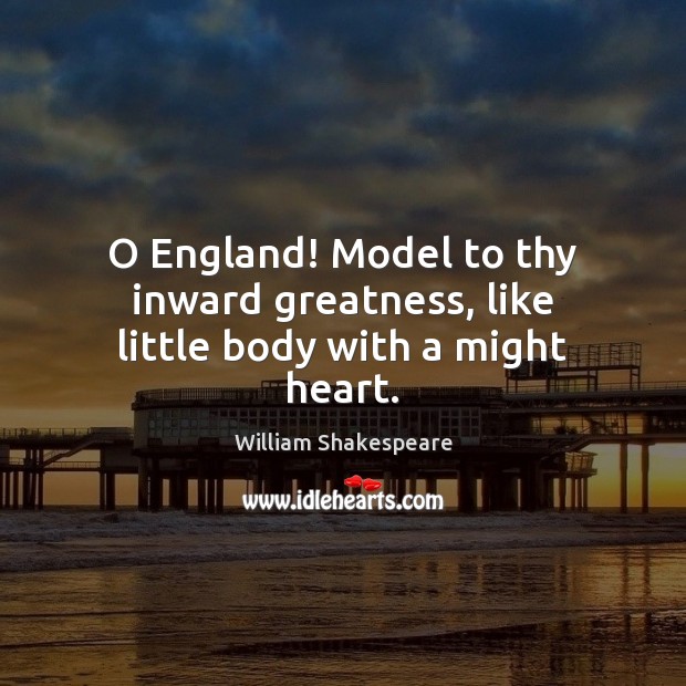 O England! Model to thy inward greatness, like little body with a might heart. William Shakespeare Picture Quote