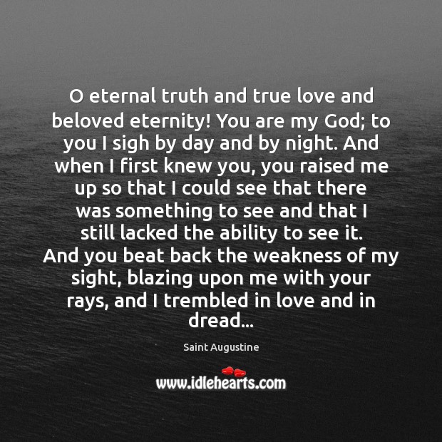 O eternal truth and true love and beloved eternity! You are my 