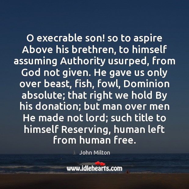 O execrable son! so to aspire Above his brethren, to himself assuming Donate Quotes Image