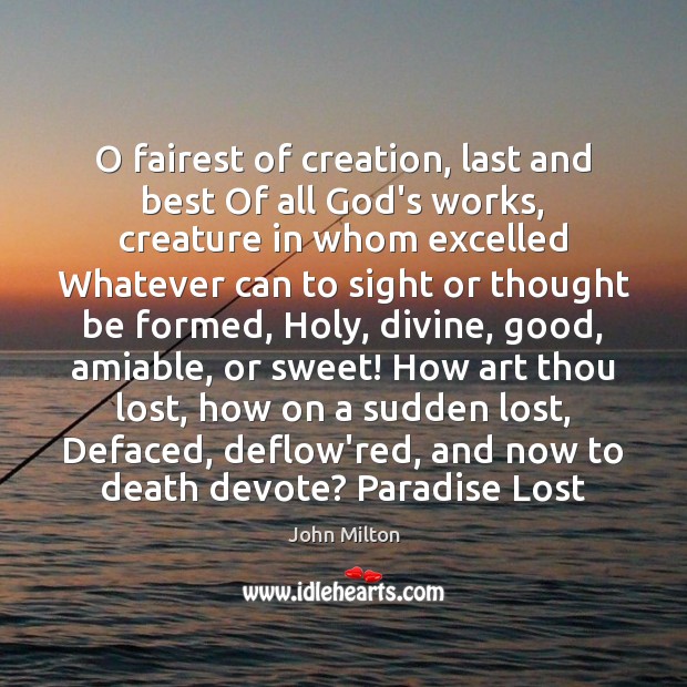 O fairest of creation, last and best Of all God’s works, creature John Milton Picture Quote