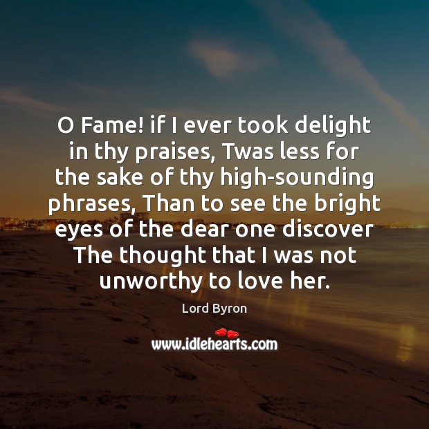 O Fame! if I ever took delight in thy praises, Twas less Lord Byron Picture Quote