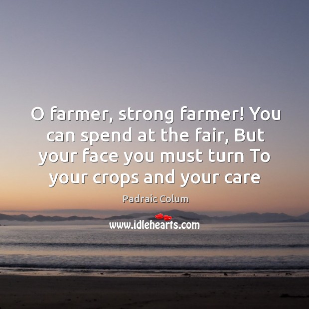O farmer, strong farmer! You can spend at the fair, But your Padraic Colum Picture Quote