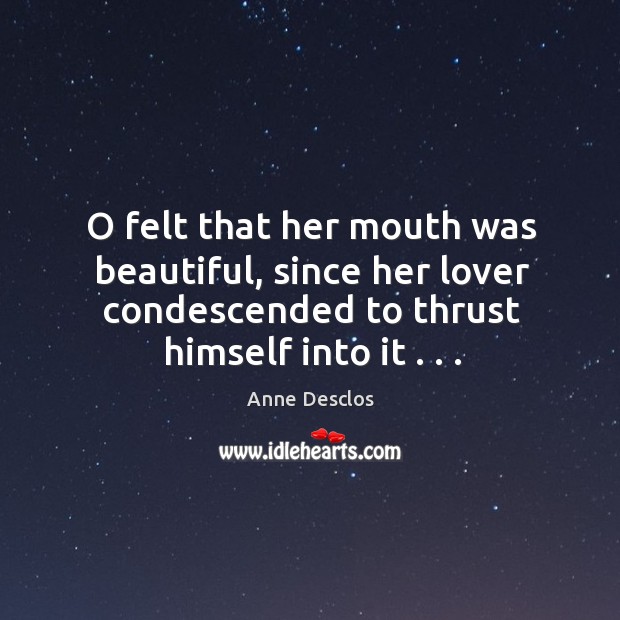 O felt that her mouth was beautiful, since her lover condescended to Anne Desclos Picture Quote