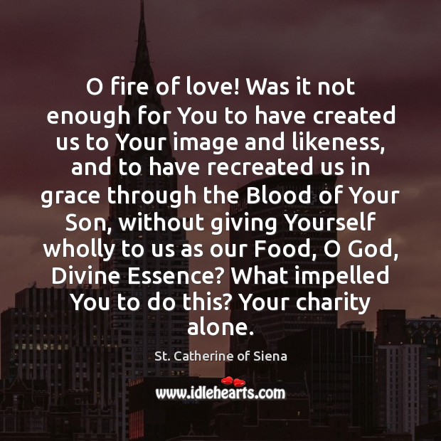 O fire of love! Was it not enough for You to have St. Catherine of Siena Picture Quote