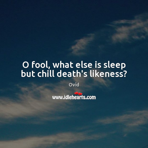 O fool, what else is sleep but chill death’s likeness? Ovid Picture Quote