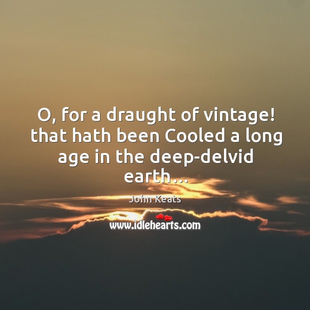 O, for a draught of vintage! that hath been cooled a long age in the deep-delvid earth… John Keats Picture Quote