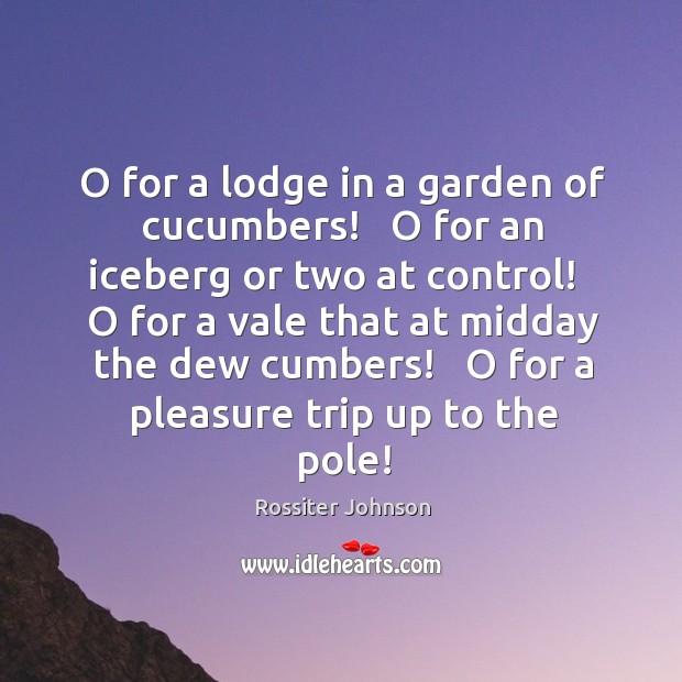O for a lodge in a garden of cucumbers!   O for an Rossiter Johnson Picture Quote
