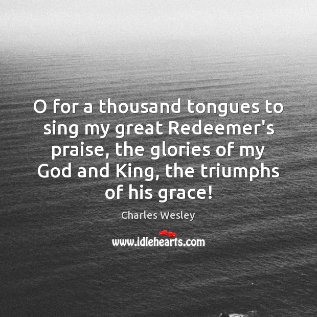 O for a thousand tongues to sing my great Redeemer’s praise, the Charles Wesley Picture Quote