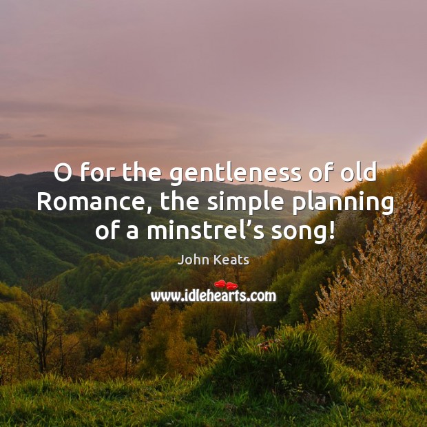 O for the gentleness of old romance, the simple planning of a minstrel’s song! Image