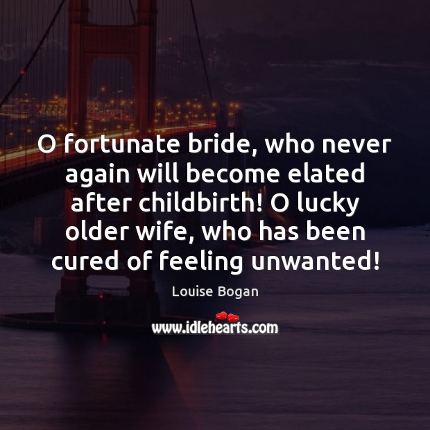 O fortunate bride, who never again will become elated after childbirth! O Louise Bogan Picture Quote