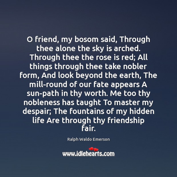 O friend, my bosom said, Through thee alone the sky is arched. Hidden Quotes Image