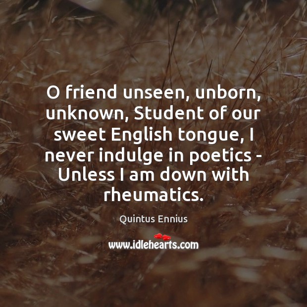 O friend unseen, unborn, unknown, Student of our sweet English tongue, I Quintus Ennius Picture Quote