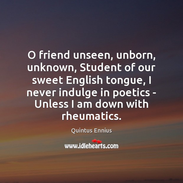 O friend unseen, unborn, unknown, Student of our sweet English tongue, I Quintus Ennius Picture Quote