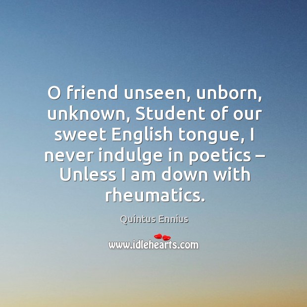 O friend unseen, unborn, unknown, student of our sweet english tongue Quintus Ennius Picture Quote